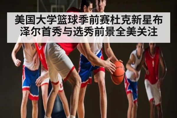 美国大学篮球季前赛杜克新星布泽尔首秀与选秀前景全美关注