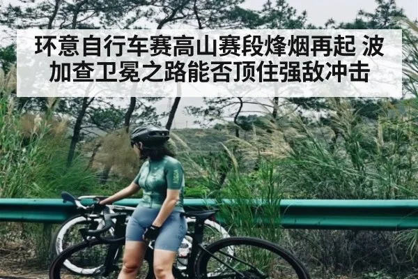 环意自行车赛高山赛段烽烟再起 波加查卫冕之路能否顶住强敌冲击