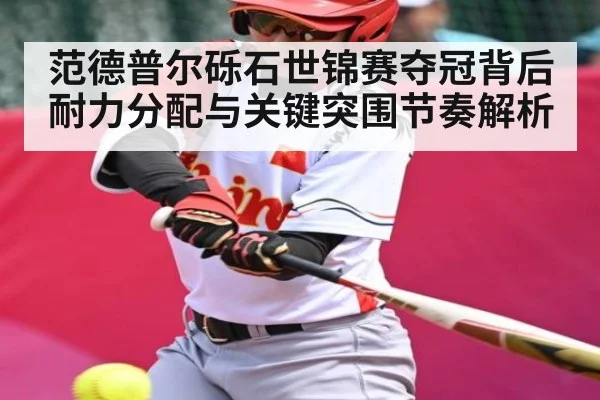 范德普尔砾石世锦赛夺冠背后耐力分配与关键突围节奏解析