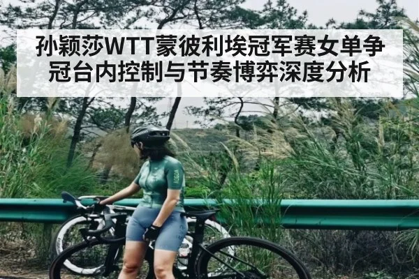 孙颖莎WTT蒙彼利埃冠军赛女单争冠台内控制与节奏博弈深度分析